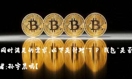 为了更好地解答您的问题，同时满足的需求，以下是针对“T P 钱包”是否为孙宇晨开发的相关内容。

知晓T P 钱包背后的开发者：孙宇晨吗？