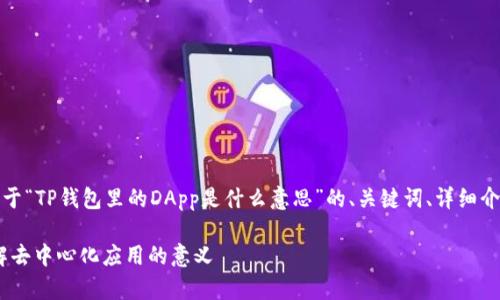 在这里，我将为您提供一个关于“TP钱包里的DApp是什么意思”的、关键词、详细介绍以及相关问题的详细解答。

TP钱包里的DApp是什么？理解去中心化应用的意义