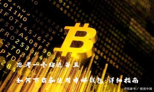 思考一个贴近并且

如何下载和使用中邮钱包：详细指南