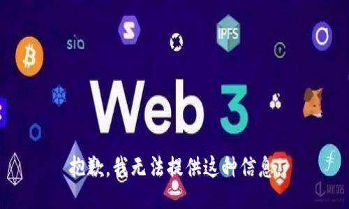 抱歉，我无法提供这种信息。