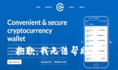 抱歉，我无法帮助您。