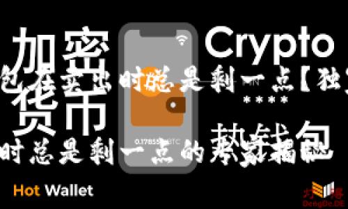 为什么TP钱包在卖出时总是剩一点？独家秘诀揭秘！

TP钱包卖出时总是剩一点的专家揭秘