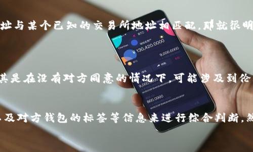 要查看别人 tP 钱包中的币的来源，首先要明白 tP 钱包是基于某种区块链技术的钱包，通常是不支持直接查看别人钱包中的详细交易历史和资金来源的。然而，您可以通过一些工具和方式来间接了解到相关信息。以下是一些方法和建议，希望对您有帮助。

使用区块链浏览器
区块链浏览器是分析区块链信息的非常好用的工具。在所有的区块链上，交易记录都是公开的，所以如果您知道对方的钱包地址，就可以通过区块链浏览器查看该地址的交易记录。
例如，您可以使用以太坊或比特币的区块链浏览器（如 etherscan.io 或 blockchain.com）来查找钱包地址。输入钱包地址后，您可以看到所有与这个地址相关的交易，其中包括币的来源和去向。

关注钱包的交易历史
在区块链浏览器里，您可以看到一个钱包的交易历史，这是判断币来源的重要一步。通过观察每一笔入账或者出账的交易，您能够了解到这笔币是从哪里来的。
通常，较大的转入金额可能意味着某个交易所或知名地址的转账，您可以进一步分析这些转账的来源。如果是频繁的小额转入，那可能是来自多个小额用户，这样就比较难以追踪具体来源了。

分析转账时间和金额
实际上，分析交易的时间和金额也是关键。您可以看交易的时间点，了解是否有规律可循。例如，某个钱包突然在某个时段内收到了大量的资金转入，可能是因为某个项目的高度关注、炒作或市场情绪的影响。这些都是判断钱包资金流向的重要线索。

了解对方钱包的标签和信誉
有些钱包在区块链浏览器中可能会附带一些标签，特别是在较大的交易所或知名项目中。如果您查看的地址与某个已知的交易所地址相匹配，那就很明显，这笔币来源于该交易所的交易和提币。
此外，某些平台会为某些钱包提供信誉评价，您可以参考这些意见来判断该钱包的可信度。

安全及伦理考虑
然而，在此需要提醒的是：虽然区块链技术使得交易数据公开透明，但窥探他人的钱包信息和交易来源，尤其是在没有对方同意的情况下，可能涉及到伦理问题。务必遵循法律法规，不做不当的操作。

总结
总体来说，要查看 tP 钱包中别人的币的来源，您主要依靠区块链浏览器，通过分析交易历史、时间、金额以及对方钱包的标签等信息来进行综合判断。然而，请始终谨记道德和法律问题，合理使用这些信息。
最后，如果您对区块链技术和相关钱包还有其他疑问，欢迎随时交流！