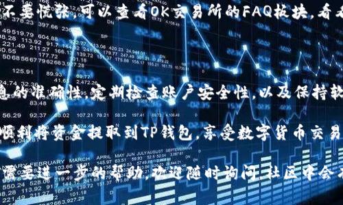 关于在OK交易所提取TP钱包的操作流程，下面将为你详细介绍。在进行数字货币交易的过程中，了解如何安全地提取资金非常重要，尤其是个人钱包的使用。接下来，我们将分步骤详细讲解这一过程。

一、了解TP钱包

首先，TP钱包是一种流行的数字货币钱包，支持多种加密货币的存储和管理。使用TP钱包的好处在于它提供了良好的安全性和易用性，用户可以方便地进行数字货币的收发。

二、在OK交易所进行提币前的准备

在提取任何资金之前，你需要确保一些前提条件，这样才能顺利地将你的数字货币转移到TP钱包。首先，你必须在OK交易所注册一个账户，并完成实名认证。这个过程通常需要提供一些个人信息，比如身份证件和联系方式。

接下来，你需要确保你的TP钱包已经设置好，且地址正确。说真的，很多人都在这个环节出了错。所以最好仔细核对你的TP钱包地址，确保没有输入错误。

三、登录OK交易所

用你注册的账户信息登录到OK交易所。在登录后，你会看到一个清晰的界面，上面有你的资产信息、交易数据等。这里的界面设计通常是比较友好的，操作起来不算复杂。

四、找到“提币”选项

在你的账户页面，寻找“资产”或者“资金管理”这样的选项。点击进入，你会发现一个“提币”或者“提取”按钮。点击进入，准备开始提币流程。

五、选择要提取的数字货币

在提币页面，你需要选择你想要提取的数字货币，比如比特币、以太坊等等。选择好后，系统会要求你输入提币的数量。这里你要注意，你提取的币种必须与TP钱包支持的币种相符。

六、输入TP钱包地址

在数量下方，你会看到一个需要输入钱包地址的框。将你的TP钱包地址复制粘贴进去。再次提醒，确保地址的准确性。如果你有多个钱包，记得搞清楚你提取的是哪一个钱包的地址。可以试着说“钱包地址是我的宝贝，一定要保护好”。

七、确认提币信息

所有信息都输入完毕后，仔细检查一次你所填写的内容，包括钱包地址和提取数量。一旦确认无误，就可以点击“提交”或“确认”了。在这一步，系统可能会给你发送邮件或者短信验证码，用于验证你的身份，确保安全。

八、提币成功的确认

提交请求后，系统会处理你的提币请求。这可能会需要几分钟的时间。在这个过程中，你会看到提币的状态信息，比如“处理中”、“已完成”等。提币成功后，你会在TP钱包中看到所提取的数字货币。你可以查看交易记录，以确认金额和到账情况。

九、遇到问题时的应对

有时候，提币的过程中可能会遇到一些问题，比如提币失败、失败后没有到账等。这种情况下，首先不要慌张。可以查看OK交易所的FAQ板块，看看是否有人遇到过类似的问题。如果找不到解决方案，可以直接联系他们的客服，获取进一步帮助。

十、总结：安全与便捷并重

总的来说，提币到TP钱包是一个相对简单的过程，但考虑到资金安全，务必小心操作。确保所有信息的准确性，定期检查账户安全性，以及保持软件更新，都是保护你数字资产的重要措施。

不管你是新手还是已有一定经验的用户，了解提币流程都是必不可少的。希望这篇指南能帮助你顺利将资金提取到TP钱包，享受数字货币交易的乐趣！

通过以上步骤，你应该能够顺利完成从OK交易所提币到TP钱包的操作。如果还有其他任何问题或需要进一步的帮助，欢迎随时询问，社区中会有许多热心的朋友乐意帮忙的！