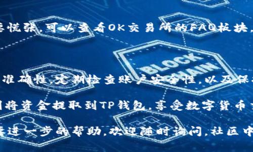 关于在OK交易所提取TP钱包的操作流程，下面将为你详细介绍。在进行数字货币交易的过程中，了解如何安全地提取资金非常重要，尤其是个人钱包的使用。接下来，我们将分步骤详细讲解这一过程。

一、了解TP钱包

首先，TP钱包是一种流行的数字货币钱包，支持多种加密货币的存储和管理。使用TP钱包的好处在于它提供了良好的安全性和易用性，用户可以方便地进行数字货币的收发。

二、在OK交易所进行提币前的准备

在提取任何资金之前，你需要确保一些前提条件，这样才能顺利地将你的数字货币转移到TP钱包。首先，你必须在OK交易所注册一个账户，并完成实名认证。这个过程通常需要提供一些个人信息，比如身份证件和联系方式。

接下来，你需要确保你的TP钱包已经设置好，且地址正确。说真的，很多人都在这个环节出了错。所以最好仔细核对你的TP钱包地址，确保没有输入错误。

三、登录OK交易所

用你注册的账户信息登录到OK交易所。在登录后，你会看到一个清晰的界面，上面有你的资产信息、交易数据等。这里的界面设计通常是比较友好的，操作起来不算复杂。

四、找到“提币”选项

在你的账户页面，寻找“资产”或者“资金管理”这样的选项。点击进入，你会发现一个“提币”或者“提取”按钮。点击进入，准备开始提币流程。

五、选择要提取的数字货币

在提币页面，你需要选择你想要提取的数字货币，比如比特币、以太坊等等。选择好后，系统会要求你输入提币的数量。这里你要注意，你提取的币种必须与TP钱包支持的币种相符。

六、输入TP钱包地址

在数量下方，你会看到一个需要输入钱包地址的框。将你的TP钱包地址复制粘贴进去。再次提醒，确保地址的准确性。如果你有多个钱包，记得搞清楚你提取的是哪一个钱包的地址。可以试着说“钱包地址是我的宝贝，一定要保护好”。

七、确认提币信息

所有信息都输入完毕后，仔细检查一次你所填写的内容，包括钱包地址和提取数量。一旦确认无误，就可以点击“提交”或“确认”了。在这一步，系统可能会给你发送邮件或者短信验证码，用于验证你的身份，确保安全。

八、提币成功的确认

提交请求后，系统会处理你的提币请求。这可能会需要几分钟的时间。在这个过程中，你会看到提币的状态信息，比如“处理中”、“已完成”等。提币成功后，你会在TP钱包中看到所提取的数字货币。你可以查看交易记录，以确认金额和到账情况。

九、遇到问题时的应对

有时候，提币的过程中可能会遇到一些问题，比如提币失败、失败后没有到账等。这种情况下，首先不要慌张。可以查看OK交易所的FAQ板块，看看是否有人遇到过类似的问题。如果找不到解决方案，可以直接联系他们的客服，获取进一步帮助。

十、总结：安全与便捷并重

总的来说，提币到TP钱包是一个相对简单的过程，但考虑到资金安全，务必小心操作。确保所有信息的准确性，定期检查账户安全性，以及保持软件更新，都是保护你数字资产的重要措施。

不管你是新手还是已有一定经验的用户，了解提币流程都是必不可少的。希望这篇指南能帮助你顺利将资金提取到TP钱包，享受数字货币交易的乐趣！

通过以上步骤，你应该能够顺利完成从OK交易所提币到TP钱包的操作。如果还有其他任何问题或需要进一步的帮助，欢迎随时询问，社区中会有许多热心的朋友乐意帮忙的！