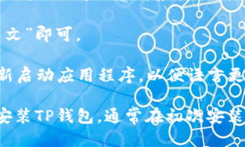 要将TP钱包的语言设置为中文，可以按照以下步骤操作：

1. **打开TP钱包应用**：首先，确保您已经下载并安装了TP钱包应用，并登录您的账户。

2. **进入设置**：在应用的首页，找到并点击“我”或“个人中心”图标，通常这个图标在屏幕的右下角。

3. **选择语言设置**：在“个人中心”页面，找到“设置”或“语言”选项。根据不同版本的应用，可能会有些许差异。

4. **更改语言**：在设置中，找到语言选项，选择“中文”即可。

5. **保存并重启**：更改语言后，确保保存设置，重新启动应用程序，以便语言更改生效。

如果以上步骤未能解决问题，可以尝试卸载并重新安装TP钱包，通常在初次安装时会提示选择语言。希望这些信息能对你有所帮助！