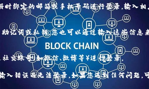 要登录TP钱包，通常可以通过以下几种方式：

1. **下载TP钱包应用**：
   - 您可以在应用商店（如Apple App Store或Google Play Store）搜索“TP钱包”并下载该应用。

2. **使用邮箱或手机号**：
   - 在登录界面，您可以选择使用注册时绑定的邮箱或手机号码进行登录。输入相应的信息后，点击登录即可。

3. **助记词/私钥**：
   - 如果您已经创建了钱包并保留了助记词或私钥，您也可以通过输入这些信息来恢复钱包并登录。

4. **社交账号登录**：
   - 部分版本的TP钱包可能支持通过社交账号（如微信、微博等）进行登录。

请确保您输入的信息准确无误，避免因输入错误而无法登录。如果您遇到任何问题，可以尝试重置密码或联系客服寻求帮助。