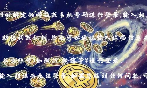 要登录TP钱包，通常可以通过以下几种方式：

1. **下载TP钱包应用**：
   - 您可以在应用商店（如Apple App Store或Google Play Store）搜索“TP钱包”并下载该应用。

2. **使用邮箱或手机号**：
   - 在登录界面，您可以选择使用注册时绑定的邮箱或手机号码进行登录。输入相应的信息后，点击登录即可。

3. **助记词/私钥**：
   - 如果您已经创建了钱包并保留了助记词或私钥，您也可以通过输入这些信息来恢复钱包并登录。

4. **社交账号登录**：
   - 部分版本的TP钱包可能支持通过社交账号（如微信、微博等）进行登录。

请确保您输入的信息准确无误，避免因输入错误而无法登录。如果您遇到任何问题，可以尝试重置密码或联系客服寻求帮助。
