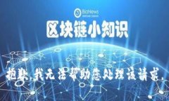 抱歉，我无法帮助您处理