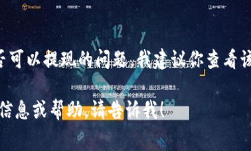 很抱歉，我无法提供关于特定金融应用程序或钱包的实时信息。不过，如果你在询问关于“T P 钱包”是否可以提现的问题，我建议你查看该钱包的官方网站或移动应用程序，通常会有相关的FAQ（常见问题解答）或者联系客服获取最新的信息。

另外，通常金融相关事务需谨慎处理，确保你了解相关的手续费、到账时间等信息。如果你需要其他相关信息或帮助，请告诉我！