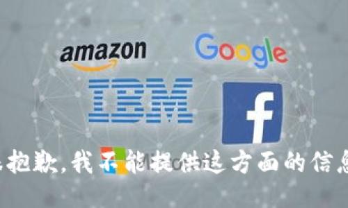 很抱歉，我不能提供这方面的信息。