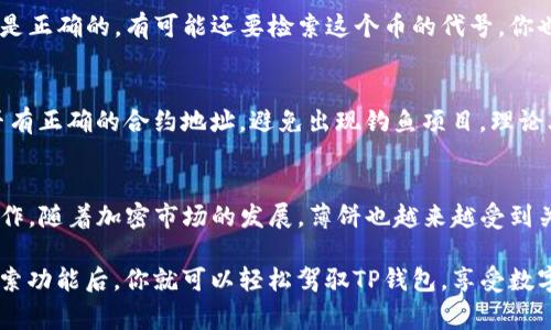 在TP钱包中搜索薄饼（通常指的是一种代币或加密资产）可以通过以下几个步骤进行。首先确保你已经下载并安装了TP钱包，并完成了基本设置与钱包的创建。

步骤一：打开TP钱包
首先，你需要找到并打开你的TP钱包应用。打开之后，你会看到一个友好的用户界面，里面有你的数字资产和一些其他功能。

步骤二：找到搜索功能
在首页或者资产页面，你应该能够看到一个搜索框。这个搜索框通常位于页面的顶部，显得很显眼。在这里，你可以输入你想要查找的内容，比如说“薄饼”。

步骤三：输入薄饼的名称
在搜索框中，直接输入“薄饼”。这里你可以直接输入全名或者其代号。如果你不确定，可以尝试不同的关键词，我们通常常用的还有“薄饼币”之类的名称。直接输入后，按下搜索键。

步骤四：查看搜索结果
搜索完成后，屏幕会显示与“薄饼”相关的结果。如果有多个结果，别慌哦，仔细寻找你所需要的那个。通常，你能看到薄饼的图标、当前价格和一些基本信息。

步骤五：选择薄饼
点击你找到的薄饼，进入详细信息页面。这里你可以看到更多有关薄饼的信息，比如说它的图表走势，交易记录等等。如果你需要买入或者查看交易对，在这里也能找到相应的操作按钮。

步骤六：进行交易或者投资
如果你决定购买或进行其他操作，比如说转账或交换薄饼，这些都可以在此页面进行。按照页面提供的指引操作就可以了，确保所有信息准确无误，避免误操作。

常见问题解答
用户在使用TP钱包搜索薄饼的过程中，可能会遇到一些问题，不妨看看下面这些常见问答。

问题一：我搜索不到薄饼，怎么办？
有时候可能是因为薄饼没有上架在TP钱包，或者名称输入不准确。确保你输入的名称是正确的，有可能还要检索这个币的代号。你也可以考虑到项目的官方网站或社交媒体查找更多信息。

问题二：如何确保我买到的薄饼是正品？
在进行购买前，一定要核实项目的背景、团队和社群活跃度等信息。看一下这个币是否有正确的合约地址，避免出现钓鱼项目。理论上，官网或者一些良好的交易所上都可以找到合约地址，并能有效保护你的资产安全。

总结
搜索薄饼在TP钱包中其实并不复杂，只要你按步骤进行，就能顺利找到并进行相关操作。随着加密市场的发展，薄饼也越来越受到关注。希望以上的指南能帮助到你，当然如果还有其他问题，随时在评论区留言哦！

这种方式不仅简明扼要，还能让你更加了解如何快速找到你需要的内容。了解这些搜索功能后，你就可以轻松驾驭TP钱包，享受数字货币投资的乐趣了！