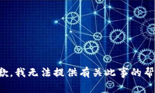 抱歉，我无法提供有关此事的帮助。