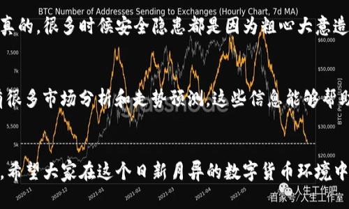 TP钱包是一个广泛使用的数字货币钱包，支持多种不同的币种。无论你是投资比特币、以太坊，还是其他小众币种，TP钱包都是一个不错的选择。不过，关于“任何币种都可以入场吗”这个问题，其实涉及到一些关键点，我们来详细聊聊。

支持的币种种类
TP钱包支持的币种种类非常丰富，包括主流的比特币（BTC）、以太坊（ETH）以及许多其他热门币种。说真的，最初特别关注的就是比特币和以太坊，它们普遍被认为是数字货币市场的“王者”。但是，随着市场的发展，很多新兴的币种也开始崭露头角，比如币安币（BNB）、瑞波币（XRP）等。

如何查看TP钱包支持的币种
在TP钱包中，你可以轻松查看支持的币种。在钱包的主界面上，通常会有“资产”或“添加币种”这样的选项。点进去，你可以找到一个详细的列表，显示所有支持的币种及其当前的市场表现。这是一种非常方便的方法，能够让你及时了解到所有可以入场的币种。

入场的限制和风险
虽然TP钱包支持多种币种，但并不是所有币种都适合投资。比如，有些新推出的币种可能存在高风险，或者流动性较低。这就要求我们在选择投资币种时，额外小心。建议多做一些背景调查，了解这些币种的市场情况，以及项目方的背景。只要你用心，完全可以找到那些潜在的“黑马”币种。

如何安全入场
在决定要投资哪个币种后，安全性是我们不能忽视的因素。一定要确保你的TP钱包是最新版本，并开启二次验证等安全设置。说真的，很多时候安全隐患都是因为粗心大意造成的。因此，安装时请务必从官方渠道下载，避免使用来路不明的应用。同时，保存好你的私钥和助记词，确保这些信息安全可靠。

定期查看和调查市场动态
一旦你入场投资，就要定期查看市场动态。现在信息获取非常方便，不论是通过社交媒体，还是专门的数字货币资讯网站，都会有很多市场分析和走势预测。这些信息能够帮助你及时调整投资策略，降低风险。同时，了解社区的反馈，也可以给你提供很多有价值的见解。

总结
TP钱包确实支持多种币种的入场，但选择投资时需要谨慎考虑。了解支持的币种、市场动态和安全性，才能更好地保护你的资产。希望大家在这个日新月异的数字货币环境中，能够找到合适的投资机会，实现财富增值。