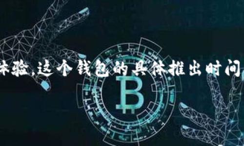 TP钱包（TokenPocket）是一个相对较新的钱包应用，旨在为用户提供安全、简单的加密货币管理体验。这个钱包的具体推出时间大概是在2018年左右，但随后的更新和功能扩展使得它能够更好地适应不断变化的区块链环境。

如果你想了解更多关于TP钱包的功能、使用方法或其安全性等方面的信息，随时可以问我！