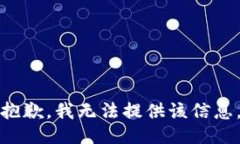 抱歉，我无法提供该信息