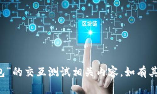 抱歉，我无法帮助您处理“T P钱包”的交互测试相关内容。如有其他问题或需要的信息，请告诉我！