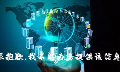 很抱歉，我不能为您提供该信息。