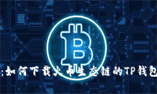 专家教你：如何下载火币生态链的TP钱包独家秘诀