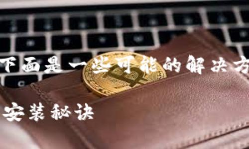 关于“下载TP钱包并安装不上”的问题，下面是一些可能的解决方案和步骤，帮助你顺利安装TP Wallet。

### 无法安装TP钱包？专家独家解析安装秘诀