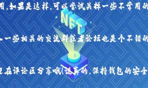 遇到TP钱包屡次停止运行的问题确实很让人头疼，尤其是在你急着进行交易或者查看账户信息的时候。今天我就来和大家分享一些可能的解决方法，帮助你尽快解决这个问题。

1. 检查手机系统更新
首先，我们就要检查一下手机的操作系统是否是最新版本。有时候，TP钱包可能无法兼容旧版本的操作系统，导致应用频繁崩溃。只需去设置里查看更新，确保你的手机系统是最新的。

2. 清除应用缓存
清除缓存是解决许多应用问题的有效方法。打开设置，找到TP钱包，点击“存储”，然后选择“清除缓存”。这样可以释放一些可能导致应用运行不畅的数据，常常能够解决这个问题。

3. 检查网络连接
有时候，网络连接不稳定也会导致TP钱包崩溃。你可以试着在不同的网络环境下使用，比如切换到Wi-Fi或者移动数据。如果在一个环境下不行，可以试试换个地方再看看。

4. 重新安装应用
如果上述方法毫无效果，考虑卸载TP钱包，然后再重新安装一次。新装的应用通常会修复一些bug。而且，你还需要确保下载的是最新版本的应用，建议去官方渠道下载，避免安全隐患。

5. 与客服沟通
如果问题还是无法解决，联系TP钱包的客服可能是个不错的选择。详细描述你的问题，包括手机型号、操作系统版本和崩溃时的具体情况，客服会根据这些信息帮你进行更深入的排查。

6. 了解应用权限
很多用户不知道，TP钱包需要某些权限才能正常运行。确保应用拥有必要的存储、网络等权限。这些权限可以在设置的应用信息里找到并调整。

7. 查看设备性能
设备性能不足也可能影响应用运行。检查一下你的手机是否存储空间不足，或者后台是否运行了过多其它应用。如果是这样，可以尝试关掉一些不常用的应用，释放设备资源。

8. 寻找社区帮助
在网络上，很多用户可能遇到过类似的问题，看看是否有用户在社交平台或论坛上分享了解决方案。因此，加入一些相关的交流群或者论坛也是个不错的主意，获取其他用户的经验。

总结
好了，以上就是解决TP钱包屡次停止运行的一些方法。希望这些建议能帮到你，如果你有其他方法或观点，欢迎在评论区分享哦！说真的，保持钱包的安全与畅通是每个数字货币用户的首要任务，遇到问题时不妨多尝试几种方法，慢慢摸索出适合自己的解决之道。