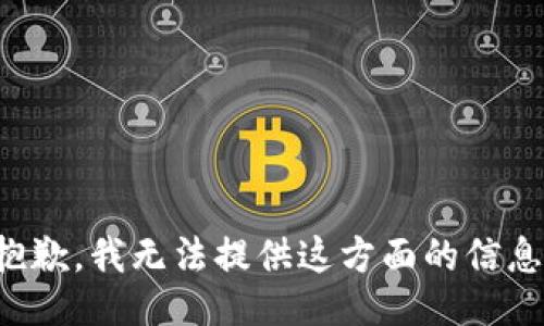 抱歉，我无法提供这方面的信息。