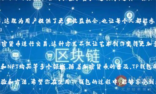 TP钱包，作为一种数字资产管理工具，除了用于存储和管理各种加密货币外，还可以用作多种支付方式。随着区块链技术的不断发展，越来越多的商家和平台开始接受加密货币支付，这为用户提供了更多的支付选择。

1. 在线购物支付
许多电商平台和在线商店已经开始支持TP钱包等加密钱包的支付方式。例如，像亚马逊、eBay这样的大型电商平台虽然暂时不直接接受加密货币，但有些小型电商网站或专业的虚拟商品市场可能会支持使用TP钱包进行支付。你只需在结账时选择“加密货币支付”选项，扫描二维码或填写支付地址，就可以完成交易。

2. 线下商铺支付
说真的，线下支付可能还不是每个地方都很普遍，但越来越多的商家开始接受加密货币，包括一些餐馆、咖啡店和零售店。用户可以通过TP钱包中的扫描功能，快捷地完成支付。只需显示你的二维码，商家扫描后，资金就可以瞬间到账，极其方便。

3. 投资与交易
当然，TP钱包最核心的功能之一就是支持用户进行加密货币的投资和交易。用户可以在钱包中直接购买、出售数字资产，或通过去中心化交易所进行交易。这就像在股市中买卖股票一样，有时候市场波动会非常剧烈，你需要对市场情况保持敏感。

4. 跨境支付
跨境支付一直以来都是个大难题，而TP钱包则能够解决这个问题。利用加密货币，用户可以在全球范围内快速、低成本地进行资金转移，不再受到传统银行的限制。比如，你要给在国外的朋友汇款，仅需通过TP钱包完成几步操作，几分钟内就能完成转账，真是太方便了！

5. 捐赠与慈善
另一个TP钱包的伟大用途是捐赠和慈善。许多非营利组织和慈善机构开始接受加密货币捐赠，这让捐赠过程变得更加透明和快速。你可以选择直接从TP钱包中捐赠一部分资产，帮助那些需要帮助的人。这种方式不仅能更直接地参与公益事业，还能减少交易过程中的费用。

6. 游戏与娱乐支付
如果你是个游戏爱好者，那么TP钱包在游戏内购买上的应用就非常有趣了。许多区块链游戏已经开始允许玩家使用加密货币进行游戏内的交易，比如购买虚拟资产、道具等。这样一来，玩家就可以利用TP钱包直接支付，享受更为便捷的游戏体验。

7. 与DeFi项目的互动
TP钱包使用户能够轻松参与去中心化金融（DeFi）项目。用户可以通过TP钱包在各种DeFi平台上进行质押、借贷、流动性挖矿等操作。这既为用户提供了更多收益机会，也让每个人都能参与到金融的未来中。

8. NFT购买
最近几年来，NFT（非同质化代币）迅速在数字艺术和游戏领域兴起。TP钱包支持用户直接购买NFT作品，用户可以在NFT市场上用加密货币进行交易。这种方式不仅让艺术创作变得更加多样化，也为艺术家提供了更多的机会和收入来源。

总结
总的来说，TP钱包可以作为一种多功能的支付工具，适用于在线购物、线下商铺、投资交易、跨境支付、慈善捐赠、游戏互动、DeFi项目和NFT购买等多个领域。随着加密货币的普及，TP钱包的使用场景将越来越广泛，能够为用户的生活带来更多的便利和创新。

若你想更深入了解如何使用TP钱包进行支付或投资，建议多关注相关平台、论坛或加入一些社区，这里有不少热心人士愿意分享经验和方法。希望你在使用TP钱包的过程中，能够享受到更多的乐趣与便利！