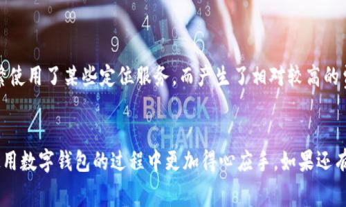 关于 t p 钱包 GPS 费的调整问题，我们可以通过几个步骤来解决。让我为你详细说明一下。

什么是 t p 钱包 GPS 费？
首先，t p 钱包是一种数字钱包，允许用户在移动设备上进行各种交易和支付。GPS 费通常是指与位置相关的服务费用。例如，如果你使用 t p 钱包进行定位服务，那么可能会产生一些 GPS 相关的费用。这些费用可能因地区、使用频率等因素而有所不同。

如何调整 t p 钱包 GPS 费？
要调整 t p 钱包的 GPS 费用，通常可以通过以下几个步骤完成：
ul
    listrong打开 t p 钱包应用：/strong首先，打开你的 t p 钱包应用程序，确保你使用的是最新版本以获得最佳体验。/li
    listrong登录账户：/strong如果你未登录，请输入账号和密码以登录你的账户。/li
    listrong找到设置选项：/strong在应用的主界面，通常可以找到一个“设置”或“账户管理”的选项，点进去。/li
    listrong调整 GPS 设置：/strong在设置中，寻找与 GPS 或位置信息相关的选项。可能会有一个专门的“GPS 费用管理”或“定位服务费”的栏目，在这里你可以查看当前的费用，以及如果需要的话进行调整。/li
/ul

注意事项
在调整 GPS 费用时，记得留意以下几点：
ul
    li确保了解费用的计算方式。部分服务可能会根据使用次数或使用时间收取费用。/li
    li如果不清楚某些费用的产生原因，可以寻找应用内的帮助文档或者联系 t p 钱包的客服获取更详细的信息。/li
    li调整设置后，记得查看准确的调整结果，确保相关费用已经成功更改。/li
/ul

为什么需要关注 GPS 费？
说实话，关注 GPS 费用是非常重要的，因为它直接影响到你的钱包使用成本。有些人可能在无意识中频繁使用了某些定位服务，而产生了相对较高的费用。留意这些费用可以帮助你节省开支，做到合理消费。

总结
调整 t p 钱包的 GPS 费用其实并不复杂，只需按照上述步骤操作即可。保持对费用的关注，会让你在使用数字钱包的过程中更加得心应手。如果还有其他问题，随时可以寻找客服帮助解决哦！
