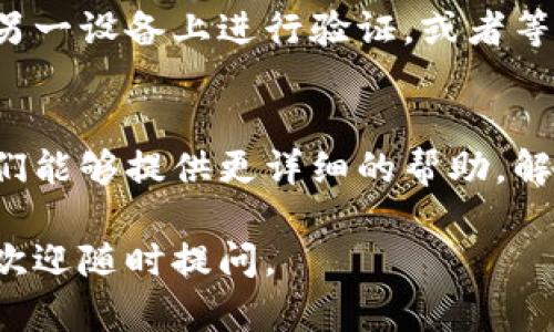 如果您无法登录支付宝（TP钱包），可以尝试以下几个步骤来解决这个问题：

检查网络连接
首先，确保您的手机或电脑连接到有效的网络。无论是Wi-Fi还是移动数据，网络不畅都可能导致无法登入。如果网络信号弱，你可以尝试重新连接网络，或是切换到其他网络。

确认账号信息
再次确认您输入的账号信息，包括手机号码或邮箱以及密码是否正确。若您忘记密码，可以使用“忘记密码”功能重设密码，通常该功能会通过短信或邮件发送重置链接。

检查应用版本
有时候，较旧的版本可能会影响登录。检查您的TP钱包应用是否为最新版本，若不是，请前往应用商店进行更新。更新后重新启动应用，看看能否顺利登录。

清除缓存数据
缓存数据的积累可能会造成应用运行不正常。您可以尝试清除TP钱包的缓存或数据，这样就能获得一个“干净”的状态来重新登录。这个步骤在设置中的“应用管理”里可以找到。

检查系统设置
若您使用的是手机，检查手机的时间和日期设置是否正确，有时候时间不准确可能会导致无法连接到服务器。确保您的手机时间设置为自动更新.

确保安全性
有时，TP钱包可能会因为检测到异常登录尝试而临时锁定账号，您可以尝试在另一设备上进行验证，或者等待一段时间再尝试登录。如果问题依旧，建议联系TP钱包的客户服务获取帮助。

联系客户服务
如果尝试了以上所有方法仍然无法登录，建议直接联系TP钱包的客服团队。他们能够提供更详细的帮助，解决您账户可能出现的任何问题。

希望以上建议能帮助您尽快解决TP钱包无法登录的问题！如果有其他问题，也欢迎随时提问。