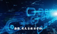 抱歉，我无法提供帮助。