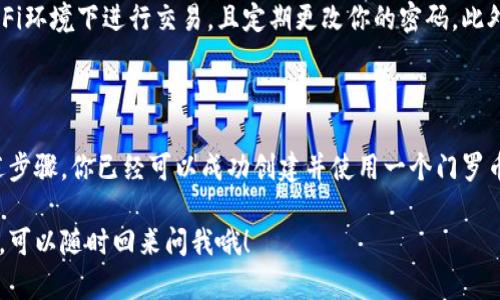 好的，创建门罗币（Monero）钱包的步骤其实并不复杂，但需要注意一些细节。下面我们来详细讲一下如何在你的计算机上创建一个门罗币钱包，包括准备工作和具体操作。

步骤一：准备工作

在开始之前，首先你需要一些基本的准备工具和知识。要创建一个门罗币钱包，你需要：
ul
    li一台可以连接互联网的计算机。/li
    li门罗币的钱包软件，你可以选择官方钱包或其他第三方钱包。/li
    li一份安全的备份介质，用于保存你的钱包文件和密钥。/li
/ul

如果你对门罗币或者加密货币的基本概念还不太了解，建议先了解一些基础知识，例如什么是区块链、钱包地址、公开和私钥等。

步骤二：下载门罗币钱包

门罗币有官方钱包，通常在门罗币的官方网站可以下载到最新的版本。在下载之前，确保你使用的是官方网站，避免下载到恶意软件。

进入门罗币官方网站（monero-project.org），你会看到一个下载链接，选择适合你操作系统的版本进行下载，通常有 Windows、macOS 和 Linux 版本。

步骤三：安装钱包软件

下载完成后，找到安装包并安装。对于 Windows 用户，只需双击安装包并按照提示完成安装即可；对于 macOS 和 Linux 用户，步骤也大致类似。

在安装过程中，请注意遵循提示，确保你安装在一个安全的位置，并选择一个强密码来保护你的钱包。

步骤四：创建新钱包

安装完成后，打开你的门罗币钱包软件。在主界面上，你通常会看到“创建新钱包”或类似的选项。点击这个选项。

在创建钱包的过程中，你会被要求设置钱包名称和密码。这里建议你选择一个既容易记住又复杂的密码，增加安全性。同时，确保记录下你的钱包名称，这样下次打开时会方便得多。

步骤五：备份你的钱包

创建钱包之后，千万不要忘记备份自己的钱包。钱包软件通常会提示生成一个恢复密钥或助记词，这些都是用来恢复你钱包的重要信息。

将这些信息安全保存，最好是写在纸上，不要保存在电子设备中，因为这可能会增加被黑客攻击的风险。说真的，安全第一尤为重要哦！

步骤六：获取门罗币

创建完钱包并备份好后，你就可以开始接收门罗币了。获取门罗币的方法有很多，比如通过交易所购买、进行挖矿或者接受他人的转账。

如果你想要接收转账，你只需要分享你的钱包地址即可。钱包地址在钱包界面上通常可以很方便地找到，只需点击复制，发给对方就能轻松接收了。

步骤七：安全使用钱包

在你的门罗币钱包使用过程中，安全永远是第一位的。尽量不在公共Wi-Fi环境下进行交易，且定期更改你的密码。此外，建议定期备份你的钱包文件，以便在意外情况时能快速恢复。

总结

创建门罗币钱包的过程并不复杂，但确保安全性是非常重要的。通过上述步骤，你已经可以成功创建并使用一个门罗币钱包。希望这些信息能帮助到你，让你在使用门罗币的过程中更加顺畅。

如果你在创建过程中有任何问题，或者想要了解更多关于门罗币的知识，可以随时回来问我哦！