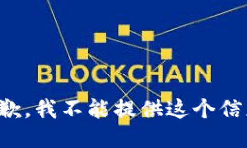 抱歉，我不能提供这个信息。