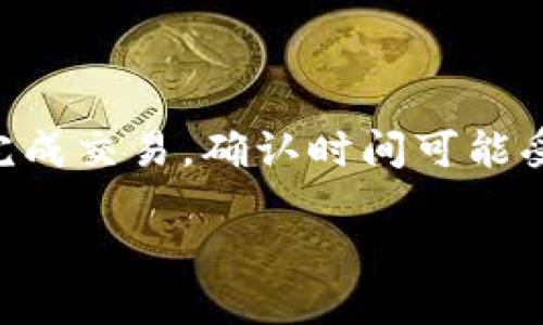 关于TP钱包闪兑确认时间的问答

在使用TP钱包进行闪兑时，用户往往关注确认时间问题。实际上，闪兑确认的时间会受到多种因素的影响，包括网络状况、区块链拥堵程度以及交易的具体情况等。一般来说，TP钱包的闪兑确认时间在几分钟到数小时不等。

下面，我将详细介绍TP钱包的闪兑功能、如何使用、以及一些常见问题，以帮助用户更好地理解这一过程。

TP钱包闪兑功能介绍
TP钱包是一款支持多种数字货币的移动钱包，提供了多种功能，其中闪兑功能让用户能够快速进行不同数字货币之间的转换。为什么会有人选择使用闪兑呢？因为闪兑功能简单易用，用户只需选择想要转换的币种和数量，系统便会自动计算出交换后的金额，并显示给用户确认。

闪兑的使用流程
使用TP钱包进行闪兑的流程其实非常简单，基本上可以总结为以下几个步骤：
ol
    listrong下载和注册TP钱包：/strong首先，用户需要在手机应用商店下载TP钱包，安装后进行注册。/li
    listrong充值资产：/strong在开始闪兑之前，用户需要将他们想要进行闪兑的数字货币充值到TP钱包中。/li
    listrong选择闪兑：/strong在主界面找到闪兑选项，点击进入。/li
    listrong进行兑换：/strong选择你想要闪兑的币种，输入数量，系统会自动计算出你可以获得的另一种币种的数量。/li
    listrong确认交易：/strong确认信息无误后，点击确认，一般交易会在确认后几分钟内处理。/li
/ol

闪兑确认时间的影响因素
闪兑确认时间因人而异，主要受到以下几个因素的影响：
ul
    listrong网络状态：/strong当网络状况良好时，确认时间通常较快。如果网络拥堵，则确认时间可能会被延长。/li
    listrong区块链拥堵程度：/strong在一些高峰期，或者有大规模交易活动时，区块链可能会拥堵，从而影响交易的速度。/li
    listrong交易费用：/strong用户设置的交易费用越高，交易被确认的优先级也越高，相应的确认时间更短。/li
/ul

常见问题解答
在闪兑过程中，用户常常会遇到一些问题，以下是一些常见问题的解答：
dl
    dt闪兑失败怎么办？/dt
    dd如果交易失败，建议首先查看网络连接和余额，确认是否还有足够的资产进行闪兑。如果问题仍然存在，可以尝试重启应用或联系客服。/dd
    
    dt如何确保交易安全？/dt
    dd用户在进行闪兑前，应确保自己的钱包信息安全，开启双重验证，定期更换密码，并且不随意点击陌生链接。/dd
    
    dt确认时间过长，如何处理？/dt
    dd一般情况下，确认时间不会太长。如果超过了预期时间，可以联系TP钱包的客服进行查询。/dd
/dl

总结
TP钱包的闪兑功能使得数字货币的交易更加方便和灵活，用户在交易过程中注意确认信息的准确性和安全性，通常都能顺利完成交易。确认时间可能受到多种因素影响，但大多数情况下都是在合理的时间范围内完成的。

希望以上信息能够帮助你了解TP钱包闪兑确认的时间以及其他相关事项！如果还有其他疑问，欢迎随时询问！