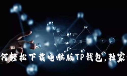 专家教你如何轻松下载电脑版TP钱包，独家秘诀大公开！