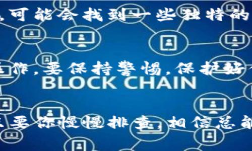 如果你的TP钱包无法打开，可能是由于多种原因导致的。不过不用担心，下面我将详细介绍一些常见的问题以及解决方法，帮助你顺利找回钱包。

一、确认网络状态
首先，请确保你的网络连接正常。TP钱包需要稳定的互联网连接才能正常打开。如果你使用的是Wi-Fi，可以尝试重启路由器或切换到移动数据看看情况是否改善。

二、检查应用更新
有时候，TP钱包的更新会导致一些bug。如果你的应用没有更新到最新版本，可能会出现无法打开的情况。去应用商店查看是否有新版本可更新，更新后再试试打开钱包。

三、重启设备
重启你的手机也是一个很好的解决办法。很多时候，系统的小故障就能通过重启轻松解决。

四、清除缓存
如果你的TP钱包还是打不开，可以试着清除应用的缓存。在手机的设置中找到TP钱包，选择“清除缓存”，然后再重新打开应用，看看能否解决问题。

五、检查权限设置
确保TP钱包拥有必要的权限，比如网络访问、存储等。一些手机的权限管理比较严格，如果没有给予TP钱包所需权限，都会导致它无法正常运行。

六、重新安装应用
如果以上步骤都没有有效解决问题，可以考虑卸载TP钱包，然后重新下载安装。有时候，应用的数据损坏可能会导致无法打开，重新安装可以解决这个问题。

七、联系客服支持
如果经过上述步骤还是无法解决问题，不妨联系TP钱包的客服。客服可以提供更专业的支持，帮助你找到具体的问题所在。

八、备份和恢复钱包
在尝试解决问题的过程中，不要忘记备份你的钱包私钥或助记词。如果你的钱包可以打开但出现异常情况，建议先备份数据，以免造成不可挽回的损失。

九、查看社区和论坛
通常情况下，用户社区和论坛能提供很多实用的信息，看看别的用户是否也遇到了相同的问题，可能会找到一些独特的解决方案。

十、注意安全
最后，要时刻注意钱包的安全。如果你收到任何可疑的信息或链接，或者看到钱包出现陌生的操作，要保持警惕，保护好你的资产。

结语
希望以上这些方法能帮助你解决TP钱包无法打开的问题。说真的，钱包问题确实让人头疼，但只要你慢慢排查，相信总能找到解决的方法，毕竟保障资金的安全和可用性最重要哦！如果你有其他问题，欢迎随时问我。