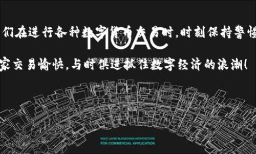 关于“T P钱包充U币”的问题，虽然我不能直接为您处理交易或充值，但我可以为您提供一些相关的信息和步骤，帮助您了解这一过程。我们将从“什么是T P钱包”和“如何充值U币”入手，带您了解这一过程。

什么是T P钱包？

T P钱包是一款加密货币钱包，主要用于存储和管理各种数字资产。它的主要特点是用户友好，安全性高，以及支持多种币种。用户可以通过T P钱包进行数字货币的转账、接收和兑换，非常方便。对于喜欢数字货币交易的小伙伴来说，这真是必备工具，懂的都知道，现在数字货币的流行程度不言而喻，钱包的选择也显得尤为重要。


U币是什么？

U币是一种虚拟货币，通常用于某些特定的平台上。例如，可能用于在线游戏，或者某些数字服务的支付。U币的使用上限会因平台而异，因此在充值时要非常注意。说真的，有些小伙伴可能会被各种虚拟货币搞得晕头转向，所以清楚地了解你所使用的币种是极其重要的。


T P钱包如何充值U币？

充值U币的步骤可能会因不同平台稍有不同，但一般来说，步骤大致如下。为了方便大家，我将这一整个流程的要点给大家整理出来。

1. **登录T P钱包**：首先，您需要打开T P钱包的应用，输入您的账户信息进行登录。确保您使用的是自己的账户，保护您的资产安全。

2. **找到充值选项**：登录之后，您需要在主界面找到“充值”或“购买”这一选项。通常在首页的导航栏或是设置页面中都能找到，别担心，它不会太难找到。

3. **选择充值方式**：在充值界面中，您会看到多种充值方式，可能包括银行卡转账、信用卡支付或其他数字货币的兑换。选择最适合您的方式。如果是第一次操作，建议选择最常用的支付方式进行充值。

4. **输入充值金额**：在选择完支付方式后，您需要输入您想充值的U币数量。这里要特别注意，因为不同的平台对于U币的冲值额度可能有所不同，同时也要注意手续费。

5. **确认信息**：再次确认您输入的充值信息，包括支付方式和数量。这个环节相当重要，毕竟谁都不想因为一个小错误而影响自己的资产，对吧？

6. **完成支付**：确认无误后，按照系统提示进行支付。支付完成后，您应该能在T P钱包中看到您的U币余额更新。

7. **检查账户余额**：最后，记得在充值完成后，查看一下您的账号余额，确认U币已经到账。这一步虽然看似简单，但却是充充值过程中的一个小保险，不想交易后发现U币没到账，真的是大写的尴尬。

以上就是大致的充值流程。各个平台可能会根据自身的情况有所不同，建议在充值前先查阅相关的帮助文档。


充值时需要注意的事项

在充U币时，有几个注意事项也想和大家分享，免得到时候出现不必要的麻烦：

- **确认地址**：在进行转账时，务必确认收款地址的准确性，一个字填错，都可能导致充值失败。对于加密货币来说，地址是非常敏感的，一旦发送出去，就基本无法追回。

- **手续费**：不同的支付方式会伴随不同的手续费，所以在充值之前，记得先了解一下具体的费用，算清楚总的充值成本。

- **平台信誉**：在选择充值的平台时，注意选择信誉良好的平台，确保您的资金安全。网络上鱼龙混杂，很多不法分子可能会趁机诈骗。动态的货币环境下，保持警惕十分重要。

- **限额**：有些平台对一次充值的数量有限制，别因为脑袋一热就充太多，之后遇到限制就尴尬了。在账户充值前，建议先了解一下这个平台的充值规则。


总结

总的来说，T P钱包充U币的过程虽然听上去复杂，但实际上只要您按照步骤一步一步来，还是相当简单的。但是，作为一个有责任感的用户，我们在进行各种数字货币交易时，时刻保持警惕是非常重要的。希望这篇文章能够帮助您更好地理解如何使用T P钱包充值U币。

不管是什么样的数字货币投资，安全永远是第一位的，且行且珍惜。对了，有关于T P钱包的使用，大家如果还有其他问题，随时欢迎留言！祝大家交易愉快，与时俱进抓住数字经济的浪潮！


TP钱包, U币, 充值/guanjianci
专家揭秘：T P钱包充值U币的独家秘诀