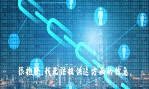 很抱歉，我无法提供这方面的信息。