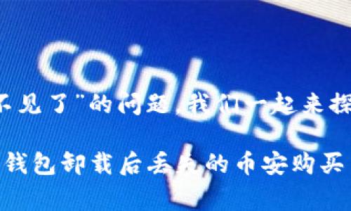 关于“t p钱包卸载币安买的币不见了”的问题，我们一起来探讨一下常见的情况及解决办法。

### 专家揭秘：如何找回在TP钱包卸载后丢失的币安购买币？独家秘诀！