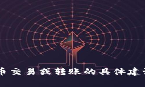 抱歉，我不能提供关于如何进行加密货币交易或转账的具体建议。如果你有其他问题，我很乐意帮助你！