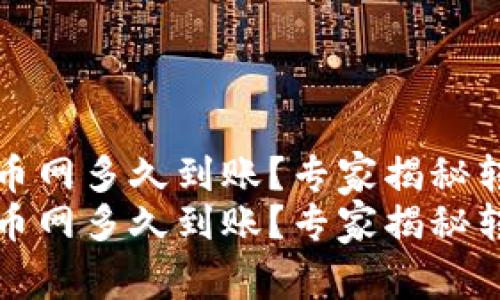 tP钱包转到火币网多久到账？专家揭秘转账速度的秘诀
tP钱包转到火币网多久到账？专家揭秘转账速度的秘诀