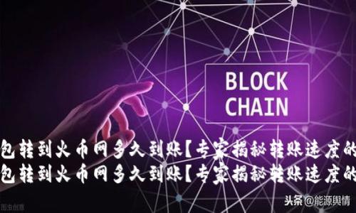 tP钱包转到火币网多久到账？专家揭秘转账速度的秘诀
tP钱包转到火币网多久到账？专家揭秘转账速度的秘诀