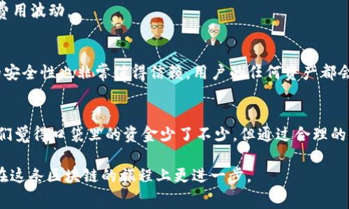 在使用TP钱包进行转账时，很多用户可能会发现手续费相对较高。对于这一现象，很多人可能会感到疑惑：为什么转账手续费会那么高呢？是不是有什么隐藏的规则？而且，这种情况怎样解决呢？接下来，我们将深挖一下TP钱包转账手续费的问题，帮助大家更好地理解。

一、TP钱包转账手续费的构成
首先，我们需要了解，TP钱包的转账手续费并不是单纯由TP钱包决定的，它涉及到多个因素，主要包括：
1. **区块链网络的拥堵情况**：当区块链网络堵塞时，用户为了让交易优先被确认，可能会提高手续费。这就像你在高速公路上遇到了交通堵塞，想加快通行速度，你可能会愿意支付更高的过路费。
2. **转账金额的大小**：一般来说，某些钱包在转账金额比较小时，手续费相对较高。比如，转账很小的金额时，手续费可能占比较大，感觉就像“手续费大于转账金额”。
3. **交易的复杂性**：如果转账涉及到智能合约或多重签名的情况，手续费也会相应提高。就是有点像在进行复杂的法律文书时，佣金会更高一些。

二、如何降低TP钱包转账手续费
那么，对于频繁使用TP钱包的用户来说，有没有办法降低这笔费用呢？当然有，以下是几个实用的建议：
1. **选择合适的转账时间**：观察交易量，尽量选择网络比较通畅的时间转账。比如说，在周末或是节假日时候，通常交易的活跃度较低，此时转账手续费也会更合理。
2. **适当调整手续费**：TP钱包通常允许用户自定义手续费。如果你急于发送资金，通过调整手续费可以获得更快的交易确认速度，但注意不要过高设定！
3. **合并小额转账**：如果你总是进行小额转账，试着将这些小额转账合并成一次大额转账，能有效分散手续费的比例，减少每次单独交易时手续费的支出。

三、影响转账手续费的其他因素
除了上述提到的因素外，还有一些外部环境也会影响TP钱包的转账费用。
1. **市场行情波动**：加密货币的市场行情变化，可能导致与之相关的手续费也发生波动。比如当比特币价格飙升时，交易的人增加，自然听说有时候手续费也相应增加。
2. **网络升级或技术改进**：区块链技术的不断更新也会对手续费产生影响，比如一些网络升级可能会降低手续费，但有可能会导致短期内的费用波动。

四、TP钱包转账手续费的透明性与安全性
在考虑手续费时，透明性也是一个不可忽视的点。TP钱包在转账过程中会展示手续费的详细构成，保持用户对于费用的清晰认知。同时，TP钱包的安全性也非常值得信赖，用户的任何资产都会在多层安全防护下管理，尽量避免因高手续费而影响用户体验。

结语
总的来说，TP钱包转账手续费高的原因，主要与区块链网络的拥堵情况、转账金额与交易复杂性等因素紧密相关。虽然手续费的高低可能会让我们觉得口袋里的资金少了不少，但通过合理的转账策略和对市场的敏锐观察，可以有效地控制自己的手续费支出。希望以上分享能帮助到大家，让大家在使用TP钱包时，不再为手续费而烦恼！

当然，使用TP钱包的同时，也要多加关注钱包的更新动向与相关费用变动，做到心中有数。有任何其他问题或需求，也欢迎随时咨询，让我们一起在这条区块链的旅程上更进一步。