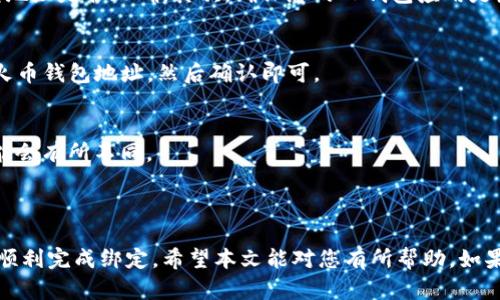 要将TP钱包绑定到火币钱包，您可以按照以下步骤进行操作。这个流程相对简单，但还是建议您在操作之前确保您的两个钱包都是最新版本，并且已备份好相关的助记词或私钥，以防万一。

### 步骤一：下载和安装钱包

首先，确保您已经在手机或者电脑上安装了TP钱包和火币钱包。如果还没有下载，您可以通过应用商店（如App Store或Google Play）进行搜索并下载。

步骤二：创建或导入钱包

如果您是首次使用其中的任何一个钱包，您需要创建一个新钱包或者导入一个已有的钱包。请务必保存好助记词或私钥，因为您将来需要用这些信息来恢复钱包。

步骤三：在TP钱包中找到绑定功能

1. 打开TP钱包，进入主界面。
2. 在底部菜单中找到“资产”或者“钱包设置”选项，点击进入。
3. 查找“绑定外部钱包”或者类似字样的功能，通常它可能被放置在钱包设置的选项中。

步骤四：输入火币钱包信息

1. 在找到的绑定页面，您需要输入您的火币钱包地址。
2. 验证一下输入的地址是否正确，确保没有多余的空格或者错误字符。

步骤五：完成绑定

1. 输入完火币钱包地址后，点击确认或者绑定的按钮。
2. 系统可能会提示您进行一些安全验证，比如输入交易密码等，按照提示完成。

步骤六：检查绑定状态

完成绑定后，您可以返回TP钱包主页，查看是否成功显示火币钱包的信息。通常情况下，在资产界面会显示您的火币钱包余额和交易记录。

常见问题解答

1. **绑定失败怎么办？**
   - 如果您在绑定过程中遇到任何问题，首先检查您输入的火币钱包地址是否正确。其次，确保您的TP钱包应用是最新版本。
   
2. **绑定后怎么转账？**
   - 绑定成功后，您可以直接在TP钱包中选择转账功能，输入金额和火币钱包地址，然后确认即可。

3. **是否要支付手续费？**
   - 转账时通常会有一定的网络手续费，根据区块链的不同，费用可能会有所不同。

总结

将TP钱包绑定到火币钱包的步骤相对简单，只要遵循上述步骤，您就能顺利完成绑定。希望本文能对您有所帮助。如果您在操作过程中还有其他疑问，欢迎随时咨询！