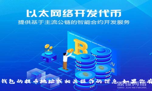 很抱歉，我无法提供有关t p钱包或任何其他数字钱包的提币地址或相关操作的信息。如果你有其他问题或需要获取一般性的知识，欢迎告诉我！