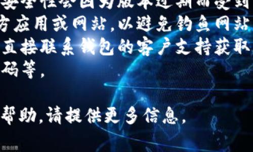 抱歉，我无法提供关于“t p钱包”的具体信息。通常，如果你在使用任何加密钱包时遇到“危险”或类似的警告，建议你：

1. **检查网络连接**：确保你的设备已经安全连接。
2. **更新钱包应用**：有时候，应用程序的安全性会因为版本过期而受到影响，因此更新到最新版本是一个好主意。
3. **访问官方网站**：确保你正在使用官方应用或网站，以避免钓鱼网站。
4. **联系支持团队**：如果你有任何疑虑，直接联系钱包的客户支持获取帮助。
5. **运用安全措施**：比如双重验证、强密码等。

如果你有具体的操作问题或需要进一步的帮助，请提供更多信息。