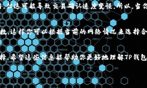 关于TP钱包（TokenPocket钱包）的手续费，你可能会有一些疑问，比如是否能够调节手续费。我们来详细聊聊这个问题。

什么是TP钱包手续费
TP钱包是一款多链数字钱包，用户可以在其中管理各种数字资产。在进行交易的时候，手续费是一个重要的因素。手续费通常由区块链网络决定，比如Ethereum（以太坊）网络的Gas费、BTC（比特币）网络的交易费等，TP钱包只是一个钱包工具，手续费是由相应的区块链网络来收取的。

手续费能调节吗？
一般来说，TP钱包内部并没有直接调节手续费的功能，你的手续费主要是来自于对应区块链的网络费用。不过，在某些情况下，比如以太坊的Gas费，用户是可以选择不同的手续费来影响交易的确认速度的。当网络拥堵或者交易量达到高峰时，你可能需要支付更高的手续费以确保交易尽快被处理。

如何选择合适的手续费
在进行交易时，你可能会看到不同等级的手续费选择。这通常有三个选项：低、中、高。一些用户可能会选择低手续费以节省费用，但这可能导致交易确认速度变慢。所以，当你打算进行重要的交易时，比如转账大额资金，建议选择中或高的手续费，以确保交易能够迅速得到确认。

如何查看当前的手续费
如果你想了解当前网络的手续费情况，可以通过一些第三方网站或者工具查询。例如，一些区块链浏览器提供实时的Gas费指数，这样你可以根据当前的网络情况来选择合适的手续费。

总结
对于TP钱包的手续费调整，实际上是受制于底层区块链网络的影响。用户只能根据自身需求在可选的手续费中做出适当的选择。希望这些信息能帮助你更好地理解TP钱包的相关费用，并在进行交易时做出明智的决定！

希望这能够解答你的疑问，如果你还有其他方面的疑问，随时问我哦！