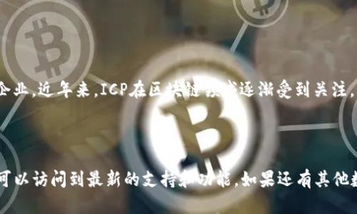 截至我最后获得的信息更新（2023年10月），TP钱包（TokenPocket）是一款多功能的数字钱包，支持多种区块链的资产管理和交易。不过，关于特定资产如ICP（Internet Computer Protocol）的支持情况，可能会随时间变动。

### TP钱包支持ICP？

如果你在问TP钱包是否支持ICP，通常来说，它可能会支持一些主流的资产。但具体支持哪些资产，还是要查看TP钱包的官方公告或最新版本更新信息。如果TP钱包新增了对ICP的支持，通常在更新日志或者官方社区中会有所提及。

### 如何检查TP钱包的资产支持情况？

1. **官方网站或社区**：访问TP钱包的官方网站，或者查看官方的社交媒体账号和社区，了解最新的资产支持情况。

2. **钱包应用内**：在TP钱包应用中，通常会有资产管理的功能，你可以查看钱包当前支持的所有数字资产。

3. **更新日志**：定期查看TP钱包的更新日志，了解新加入的功能与支持的资产。

### ICP以及其相关信息

ICP是一个去中心化的平台，旨在扩展互联网的能力，并通过其独特的架构来支撑开发者和企业。近年来，ICP在区块链领域逐渐受到关注，但具体情况也会随时间变化。

### 总结

如果你想在TP钱包中使用ICP，建议你定期查看相关信息并保持应用程序的最新版本，确保可以访问到最新的支持和功能。如果还有其他数字资产的问题或需要帮助，也可以继续询问。