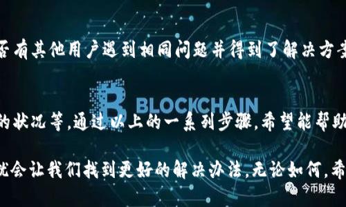 对于“TP钱包 EOS链怎么打不开了”的问题，可能是由于多种原因导致的。下面我将详细分析一下可能的原因及解决方案。

可能的原因
你可能会遇到 TP 钱包不能访问 EOS 链的情况，这通常可以归结为以下几个原因：

1. 网络问题
首先，你需要检查你的网络连接。如果你的网络不稳定，可能会导致钱包无法正常连接到EOS区块链。试着换个网络来源，比如从Wi-Fi切换到手机数据，或者反之。

2. 钱包版本过旧
TP钱包的版本如果过旧，也可能导致访问问题。每当有新的更新推出时，常常会修复一些bug和安全隐患，所以保持钱包的最新版本是非常重要的。你可以在应用商店里检查一下是否有更新可用。

3. EOS链的故障
偶尔，EOS链本身可能会遇到故障或进行维护，这时候无论你怎么尝试都无法连接。你可以查看EOS的官方社交媒体或者社区，通常他们会发布相关的公告。

4. 钱包设置错误
有时候，钱包的设置可能需要重新配置。例如，如果你最近更换了私钥或进行过其他链的操作，也可能影响到当前的访问权限。确保你的EOS账户设置正常，并且资产没有被他人转移。

5. 安全软件的干扰
如果你的手机上安装了某些安全软件或VPN，这些可能会干扰钱包的正常运行。尝试将这些软件暂时禁用，看看是否能解决问题。

解决方案
鉴于上述问题，下面是一些可能的解决方案，有助于你恢复对 TP 钱包的访问：

更新钱包
确保你的 TP 钱包更新至最新版本，不仅能增加新功能，还能提供更加稳定的使用体验。在应用商店中查找更新，确保及时安装。

检查网络
如果你是在公司或其他公共场所使用网络，可能会受到限制。尝试换一个不同的网络或者使用手机数据流量看看是否能解决问题。

重新安装钱包
如果以上方法无法解决你的问题，不妨尝试卸载后再重装 TP 钱包。在重新安装之前，确保备份好你的私钥和助记词，以免丢失资产。

访问官方渠道
如果依然无法解决，建议访问 TP 钱包的官方支持页面或社区论坛，查看是否有其他用户遇到相同问题并得到了解决方案。官方通常会有专业的客服团队答疑解惑。

总结
总之，TP 钱包打不开 EOS 链可能是由多种因素造成的，比如网络、版本、链的状况等。通过以上的一系列步骤，希望能帮助你恢复访问。如果问题依旧存在，尝试联系官方的客服团队获得进一步帮助。

你也可以在社区内与其他用户交流，分享经验与解决方案，有时候共同的困扰会让我们找到更好的解决办法。无论如何，希望你能顺利恢复对 EOS 链的访问！