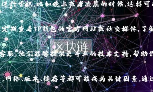 创建TP钱包时遇到超时问题是一个比较常见的状况。下面我会为你提供一些可能的解决方案和建议，帮助你顺利创建赛特钱包。

1. 检查网络连接
创建TP钱包的过程中，网络连接是至关重要的。你可以尝试以下几步：
ul
    li确认你的互联网连接是否稳定，可以尝试重新连接WIFI或使用移动数据。/li
    li如果你在使用手机，请确保信号强。如果信号较弱，可能会影响创建过程。/li
    li尝试切换到其他网络，比如从Wi-Fi切换到4G/5G，看看是否有所改善。/li
/ul

2. 更新APP版本
使用旧版本的TP钱包APP可能会导致很多功能无法正常使用，甚至创建钱包时出现超时。你可以在应用商店查看是否有可用的更新版本：
ul
    li前往应用商店，搜索TP钱包，查看是否有更新提示。/li
    li如果有更新，可以下载最新版本，安装后再尝试创建钱包。/li
/ul

3. 清理缓存
有时候APP的缓存也可能导致创建钱包过程中的问题。试试清理缓存的方法：
ul
    li进入手机的设置，找到应用管理，找到TP钱包。/li
    li点击“清除缓存”然后再重启APP，尝试重新创建钱包。/li
/ul

4. 选择合适的时机
有时候，服务器的高峰期也会导致超时问题。建议在较为冷门的时段进行尝试，比如晚上或者凌晨的时候。这样可能会减少因用户过多导致的超时情况。

5. 查看TP钱包的官方公告
有时候，平台的维护或者服务器问题也会影响创建钱包的过程。建议定期查看TP钱包的官方网站或社交媒体，了解最新动态。

6. 联系客服
如果以上方法都试过了还是不行，最直接的方式就是联系TP钱包的客服。他们能够提供更专业的技术支持，帮助你解决问题。

总结
创建TP钱包时遇到超时情况，首先要保持冷静，逐一排查可能的问题。网络、版本、缓存等都可能成为关键因素。通过以上几种策略，你应该可以顺利克服这次难关，快速完成钱包创建。