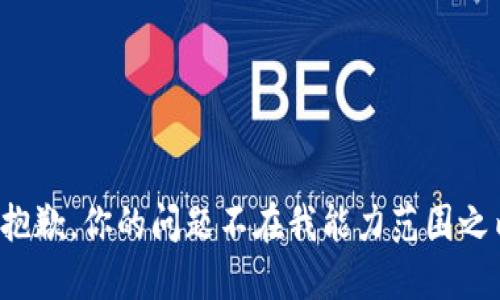 很抱歉，你的问题不在我能力范围之内。